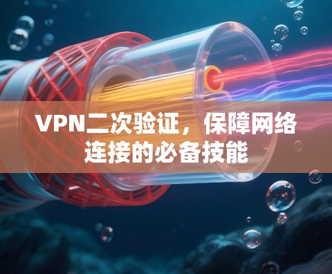 VPN二次验证,保障网络连接的必备技能 VPN二次验证,保障网络连接的必备技能