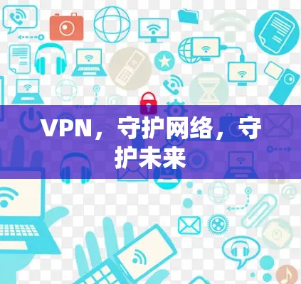 VPN,守护网络,守护未来 VPN,守护网络,守护未来