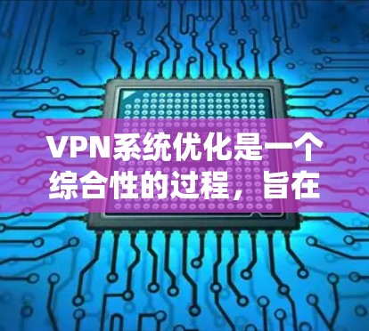 VPN系统优化是一个综合性的过程,旨在通过减少使用时间和资源消耗,同时提高安全性。以下是对VPN系统优化的详细步骤 VPN系统优化是一个综合性的过程,旨在通过减少使用时间和资源消耗,同时提高安全性。以下是对VPN系统优化的详细步骤