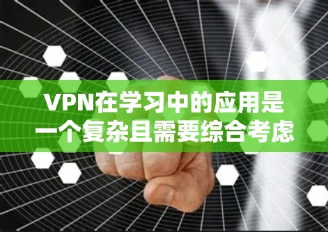 VPN在学习中的应用是一个复杂且需要综合考虑的因素。以下是一个有序的指南,帮助你更好地理解和使用VPN VPN在学习中的应用是一个复杂且需要综合考虑的因素。以下是一个有序的指南,帮助你更好地理解和使用VPN
