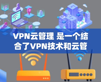 VPN云管理 是一个结合了VPN技术和云管理系统的概念,主要涉及在虚拟服务器上部署VPN配置,管理用户和数据,确保安全和隐私的保护。以下是关于 VPN云管理 的详细信息 VPN云管理 是一个结合了VPN技术和云管理系统的概念,主要涉及在虚拟服务器上部署VPN配置,管理用户和数据,确保安全和隐私的保护。以下是关于 VPN云管理 的详细信息
