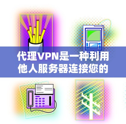 代理VPN是一种利用他人服务器连接您的设备来实现VPN服务的手段。以下是详细的步骤和建议,帮助您更好地选择和使用代理VPN 代理VPN是一种利用他人服务器连接您的设备来实现VPN服务的手段。以下是详细的步骤和建议,帮助您更好地选择和使用代理VPN