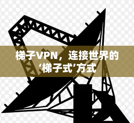 梯子VPN,连接世界的‘梯子式’方式 梯子VPN,连接世界的‘梯子式’方式