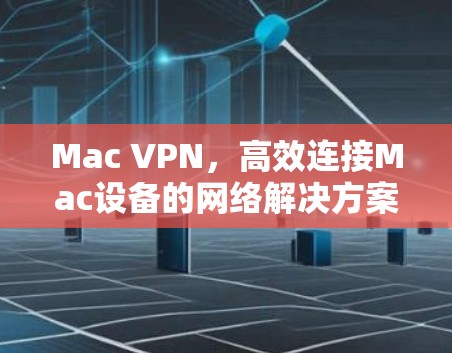 Mac VPN，高效连接Mac设备的网络解决方案