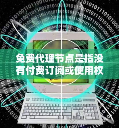 免费代理节点是指没有付费订阅或使用权限的代理服务器,通常用于远程控制另一台服务器。以下是对免费代理节点的详细分析 免费代理节点是指没有付费订阅或使用权限的代理服务器,通常用于远程控制另一台服务器。以下是对免费代理节点的详细分析