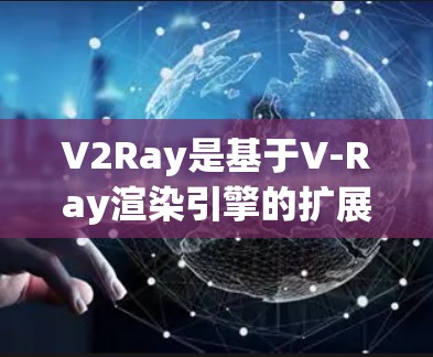 V2Ray是基于V-Ray渲染引擎的扩展节点,用于在特定平台上运行,旨在提升渲染效率和图像质量。以下是对V2Ray节点的详细总结 V2Ray是基于V-Ray渲染引擎的扩展节点,用于在特定平台上运行,旨在提升渲染效率和图像质量。以下是对V2Ray节点的详细总结