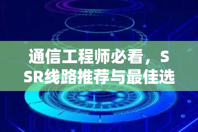 通信工程师必看,SSR线路推荐与最佳选择 通信工程师必看,SSR线路推荐与最佳选择