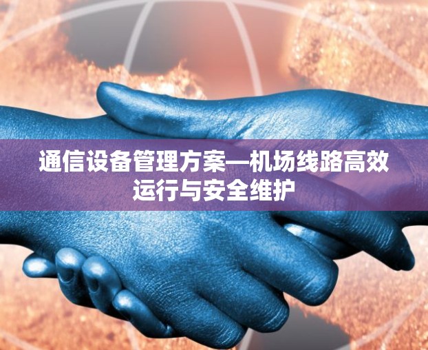 通信设备管理方案—机场线路高效运行与安全维护 通信设备管理方案—机场线路高效运行与安全维护