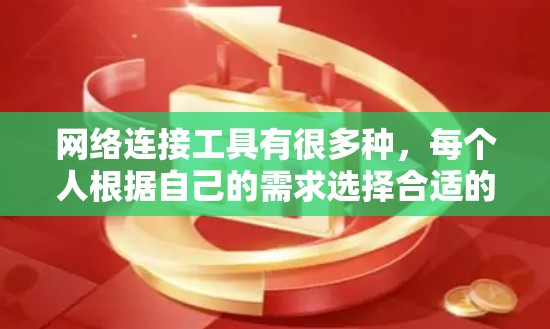 网络连接工具有很多种,每个人根据自己的需求选择合适的工具。以下是一些常见的网络连接工具及其功能 网络连接工具有很多种,每个人根据自己的需求选择合适的工具。以下是一些常见的网络连接工具及其功能