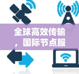 全球高效传输，国际节点服务综述