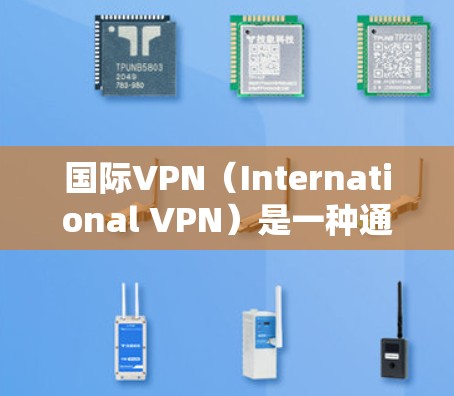 国际VPN(International VPN)是一种通过网络技术加密数据,保护个人资料和敏感信息的安全方式。这些服务通常允许用户在国际范围内的网络环境中访问其他国家的互联网,从而实现数据的安全传输 国际VPN(International VPN)是一种通过网络技术加密数据,保护个人资料和敏感信息的安全方式。这些服务通常允许用户在国际范围内的网络环境中访问其他国家的互联网,从而实现数据的安全传输