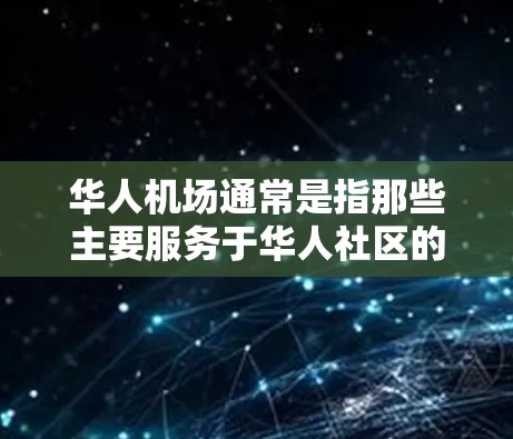 华人机场通常是指那些主要服务于华人社区的机场,这些机场通常会提供一些特别的服务,比如提供当地人的服务,或者方便华人乘客到达。以下是一些华人机场的特点 华人机场通常是指那些主要服务于华人社区的机场,这些机场通常会提供一些特别的服务,比如提供当地人的服务,或者方便华人乘客到达。以下是一些华人机场的特点