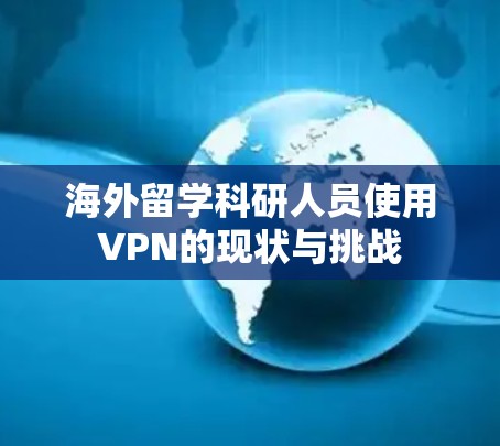 海外留学科研人员使用VPN的现状与挑战 海外留学科研人员使用VPN的现状与挑战