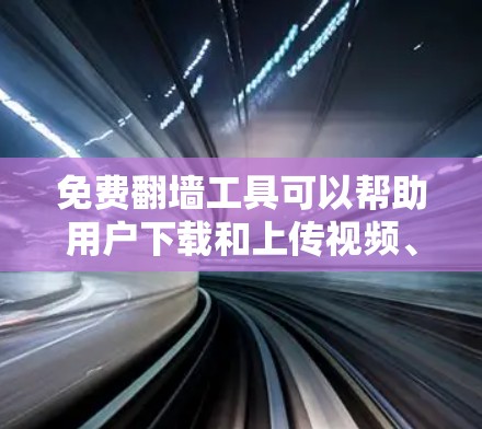 免费翻墙工具可以帮助用户下载和上传视频、音频和图片等资源到云端或移动设备上,无需依赖网络。以下是一些常见的免费翻墙工具及其功能 免费翻墙工具可以帮助用户下载和上传视频、音频和图片等资源到云端或移动设备上,无需依赖网络。以下是一些常见的免费翻墙工具及其功能