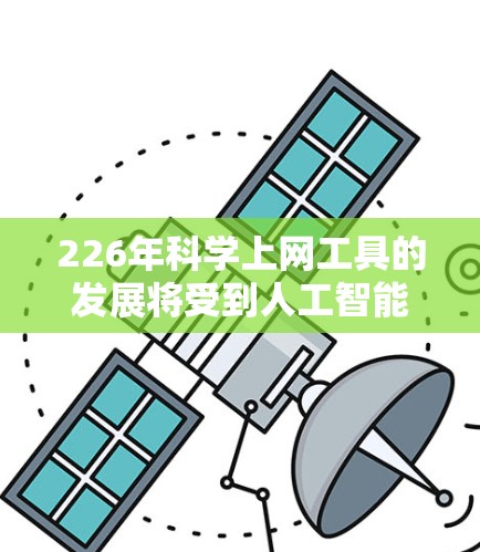 226年科学上网工具的发展将受到人工智能、量子计算、生物技术等多方面的趋势影响,预计其未来会更加智能化和多样化。以下是226年科学上网工具的发展展望 226年科学上网工具的发展将受到人工智能、量子计算、生物技术等多方面的趋势影响,预计其未来会更加智能化和多样化。以下是226年科学上网工具的发展展望