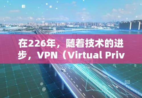 在226年,随着技术的进步,VPN(Virtual Private Network,VPN)的稳定性和安全性将得到进一步提升。以下是226年稳定VPN的特点和趋势 在226年,随着技术的进步,VPN(Virtual Private Network,VPN)的稳定性和安全性将得到进一步提升。以下是226年稳定VPN的特点和趋势