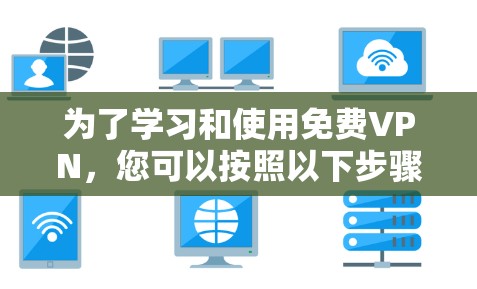 为了学习和使用免费VPN，您可以按照以下步骤进行
