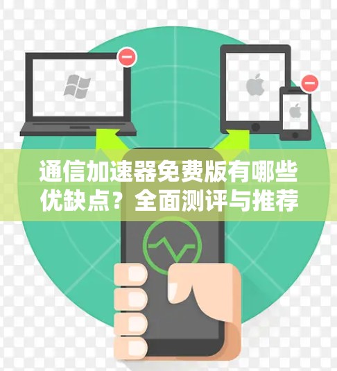 通信加速器免费版有哪些优缺点?全面测评与推荐 通信加速器免费版有哪些优缺点?全面测评与推荐