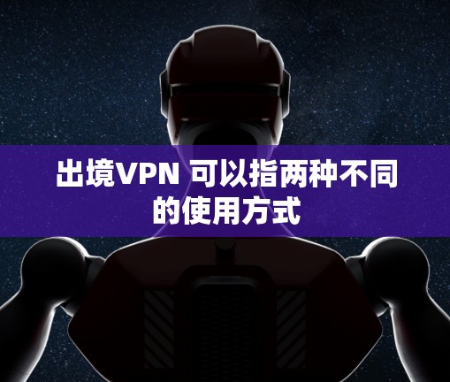 出境VPN 可以指两种不同的使用方式