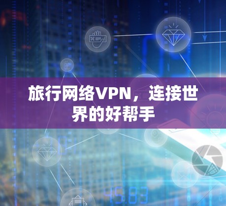 旅行网络VPN,连接世界的好帮手 旅行网络VPN,连接世界的好帮手