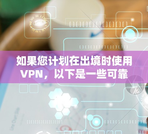 如果您计划在出境时使用VPN,以下是一些可靠的VPN推荐,这些 VPN 服务通常支持国际访问,并且可以提供快速响应 如果您计划在出境时使用VPN,以下是一些可靠的VPN推荐,这些 VPN 服务通常支持国际访问,并且可以提供快速响应