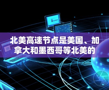 北美高速节点是美国、加拿大和墨西哥等北美的高速公路网络的重要组成部分。以下是一些主要的北美高速节点及其特点 北美高速节点是美国、加拿大和墨西哥等北美的高速公路网络的重要组成部分。以下是一些主要的北美高速节点及其特点