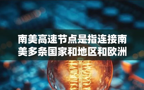 南美高速节点是指连接南美多条国家和地区和欧洲、美国、法国、德国等国家的高速路段。这些节点通常通过南美港口或国家高速公路系统连接,包括巴西、秘鲁、智利等主要城市。南美高速公路可能包括以下主要节点 南美高速节点是指连接南美多条国家和地区和欧洲、美国、法国、德国等国家的高速路段。这些节点通常通过南美港口或国家高速公路系统连接,包括巴西、秘鲁、智利等主要城市。南美高速公路可能包括以下主要节点