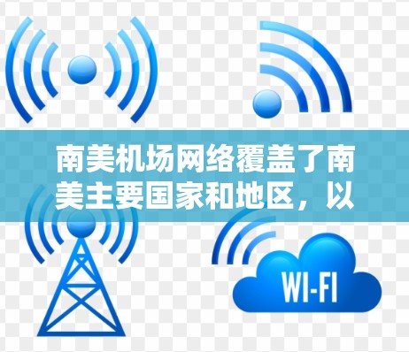 南美机场网络覆盖了南美主要国家和地区,以下是南美主要国家的机场及其主要城市和联系信息 南美机场网络覆盖了南美主要国家和地区,以下是南美主要国家的机场及其主要城市和联系信息