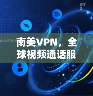 南美VPN,全球视频通话服务的崛起 南美VPN,全球视频通话服务的崛起