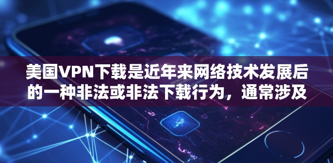 美国VPN下载是近年来网络技术发展后的一种非法或非法下载行为，通常涉及到加密技术和复杂的协议。以下是一些可能的相关信息和问题