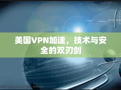 美国VPN加速，技术与安全的双刃剑