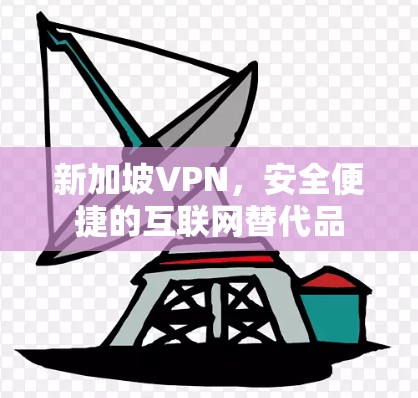新加坡VPN，安全便捷的互联网替代品