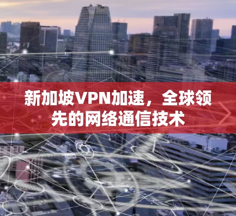 新加坡VPN加速,全球领先的网络通信技术 新加坡VPN加速,全球领先的网络通信技术
