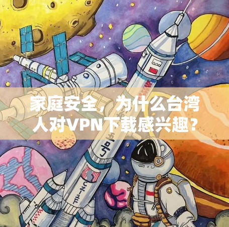 家庭安全，为什么台湾人对VPN下载感兴趣？