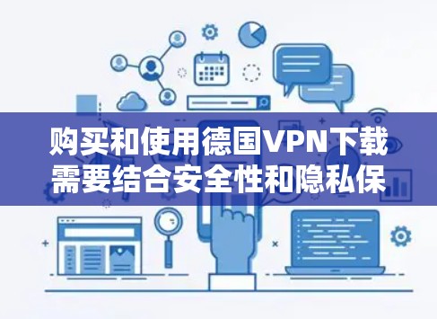 购买和使用德国VPN下载需要结合安全性和隐私保护。以下是一些关键点和建议 购买和使用德国VPN下载需要结合安全性和隐私保护。以下是一些关键点和建议