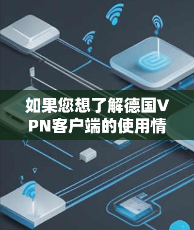 如果您想了解德国VPN客户端的使用情况，以下是一些关键信息和推荐