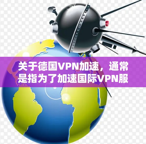 关于德国VPN加速，通常是指为了加速国际VPN服务而使用的工具或软件，这些工具可能基于国内的带宽进行优化，以提升带宽使用效率。虽然这些工具本身并不具备VPN功能，但可以用于加速国际VPN的连接速度