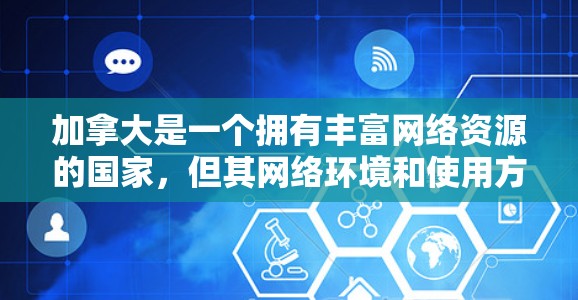 加拿大是一个拥有丰富网络资源的国家,但其网络环境和使用方式与中国的互联网有所不同。以下是一些关于加拿大VPN线路的详细信息 加拿大是一个拥有丰富网络资源的国家,但其网络环境和使用方式与中国的互联网有所不同。以下是一些关于加拿大VPN线路的详细信息