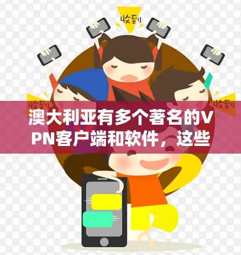澳大利亚有多个著名的VPN客户端和软件，这些客户端可以帮助用户访问互联网，保护隐私和数据安全。以下是关于澳大利亚VPN客户端的详细介绍