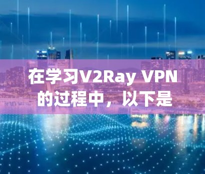 在学习V2Ray VPN 的过程中,以下是一个清晰的步骤指南,旨在帮助您系统地掌握该工具的使用方法 在学习V2Ray VPN 的过程中,以下是一个清晰的步骤指南,旨在帮助您系统地掌握该工具的使用方法