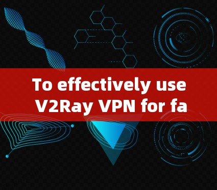 To effectively use V2Ray VPN for faster internet,follow these organized steps: To effectively use V2Ray VPN for faster internet,follow these organized steps: