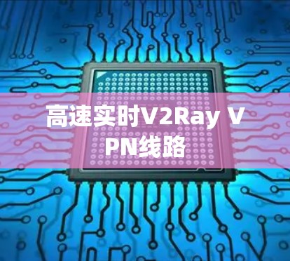 高速实时V2Ray VPN线路 高速实时V2Ray VPN线路