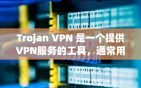 Trojan VPN 是一个提供VPN服务的工具,通常用于远程访问、云存储、远程协作等需求。如果你正在寻找推荐VPN工具,以下是几个免费的VPN推荐 Trojan VPN 是一个提供VPN服务的工具,通常用于远程访问、云存储、远程协作等需求。如果你正在寻找推荐VPN工具,以下是几个免费的VPN推荐
