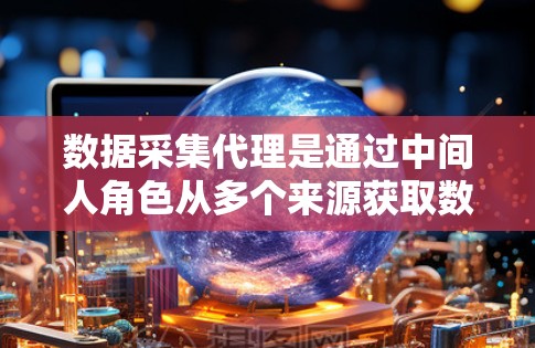 数据采集代理是通过中间人角色从多个来源获取数据并进行处理和分析的过程。以下是详细的步骤和背景 数据采集代理是通过中间人角色从多个来源获取数据并进行处理和分析的过程。以下是详细的步骤和背景
