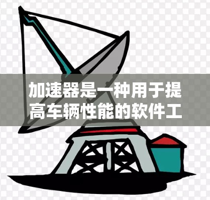 加速器是一种用于提高车辆性能的软件工具,通常安装在车辆前挡风玻璃上。它通过调整车辆的行驶模式、油门控制和速度调节来提升车辆的效率。以下是对加速器的详细总结 加速器是一种用于提高车辆性能的软件工具,通常安装在车辆前挡风玻璃上。它通过调整车辆的行驶模式、油门控制和速度调节来提升车辆的效率。以下是对加速器的详细总结