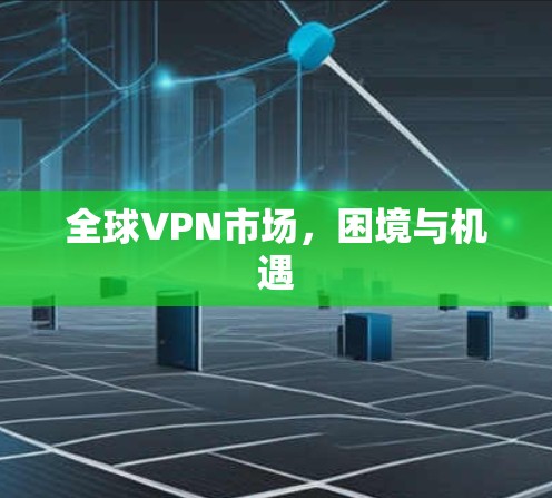 全球VPN市场，困境与机遇