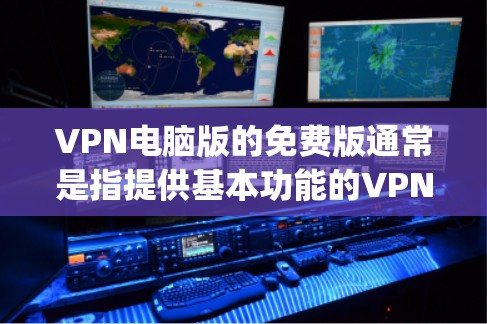 VPN电脑版的免费版通常是指提供基本功能的VPN软件，如OpenVPN、SecureVPN等，这些软件通常免费提供，但功能可能有限。以下是关于VPN电脑版免费版的一些信息