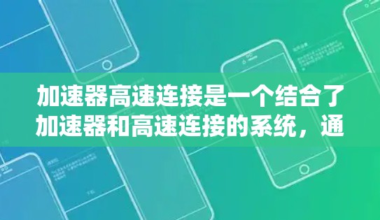 加速器高速连接是一个结合了加速器和高速连接的系统，通常用于提高车辆或机械系统的加速和运动控制能力。以下是其详细解释和应用
