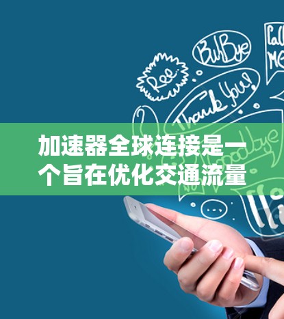 加速器全球连接是一个旨在优化交通流量和提升驾驶体验的智能系统,通过实时监控和管理全球范围内的交通数据,提供优化的驾驶策略和决策支持。以下是关于该概念的详细解释 加速器全球连接是一个旨在优化交通流量和提升驾驶体验的智能系统,通过实时监控和管理全球范围内的交通数据,提供优化的驾驶策略和决策支持。以下是关于该概念的详细解释