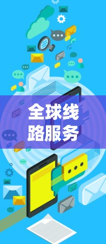 全球线路服务通常指的是那些能够覆盖全球范围内的交通、通讯或基础设施服务。以下是一些常见的全球线路服务 全球线路服务通常指的是那些能够覆盖全球范围内的交通、通讯或基础设施服务。以下是一些常见的全球线路服务
